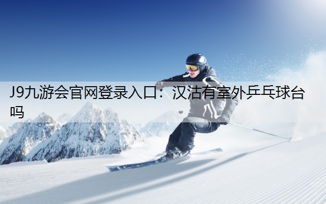 J9九游会官网登录入口：汉沽有室外乒乓球台吗