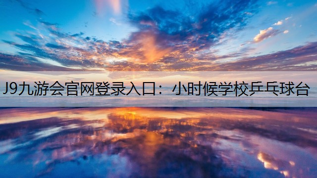 J9九游会官网登录入口：小时候学校乒乓球台