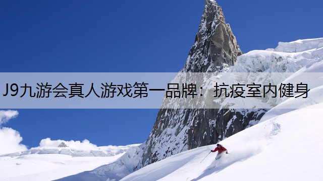 J9九游会真人游戏第一品牌：抗疫室内健身