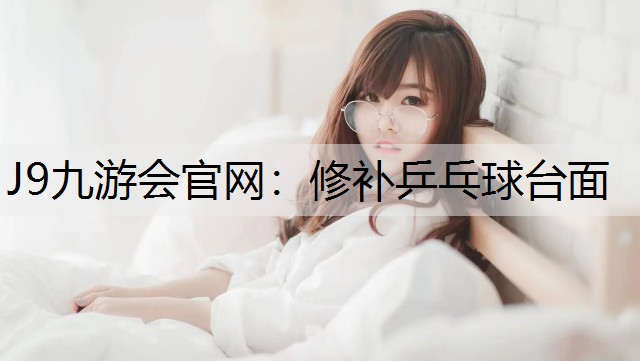 J9九游会官网：修补乒乓球台面