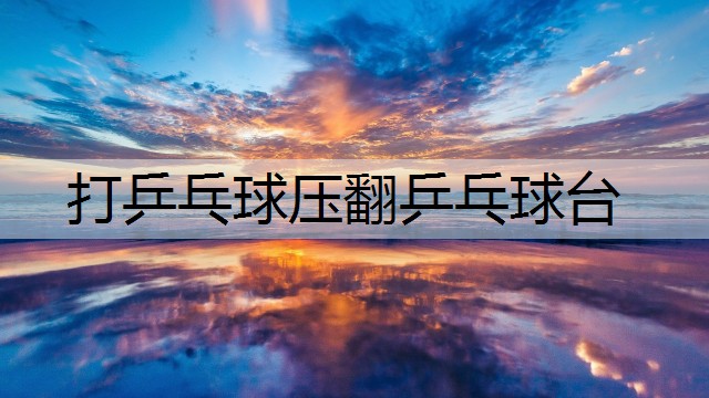 打乒乓球压翻乒乓球台