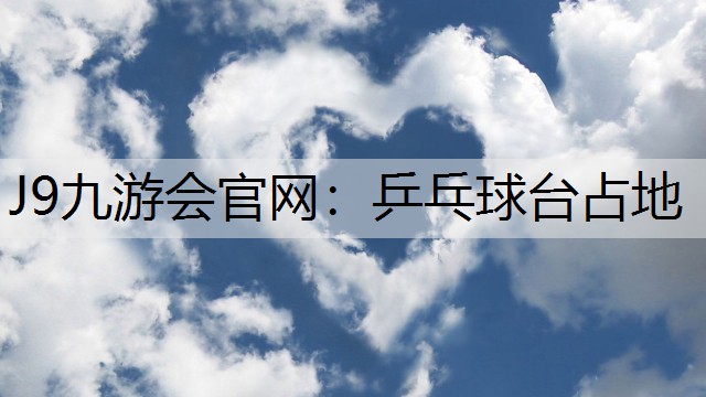 J9九游会官网：乒乓球台占地