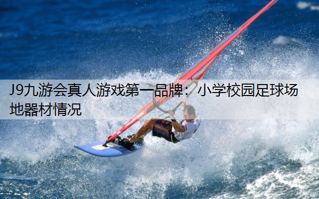 J9九游会真人游戏第一品牌：小学校园足球场地器材情况