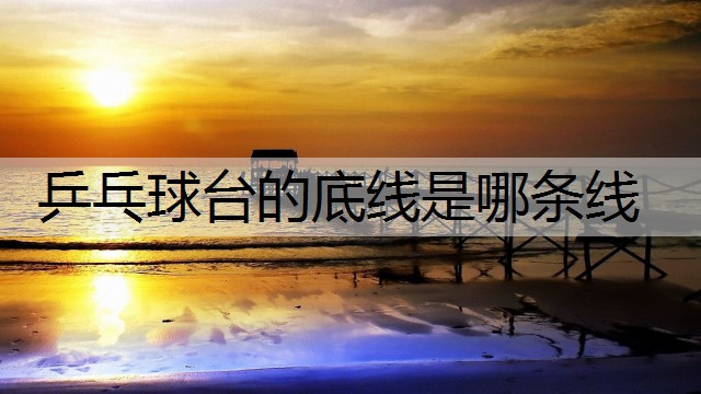 乒乓球台的底线是哪条线