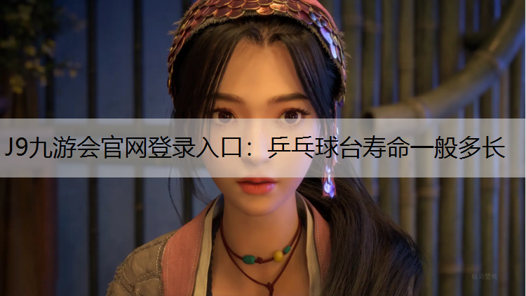J9九游会官网登录入口：乒乓球台寿命一般多长