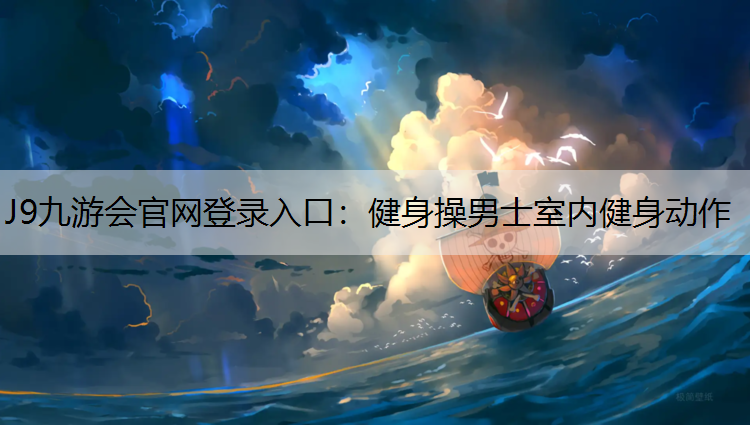 J9九游会官网登录入口：健身操男士室内健身动作