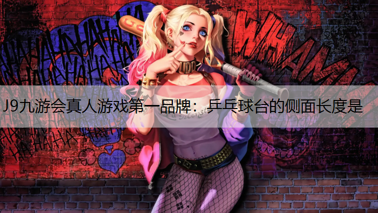 J9九游会真人游戏第一品牌：乒乓球台的侧面长度是