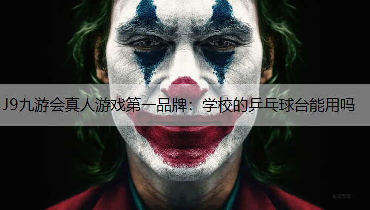 J9九游会真人游戏第一品牌：学校的乒乓球台能用吗