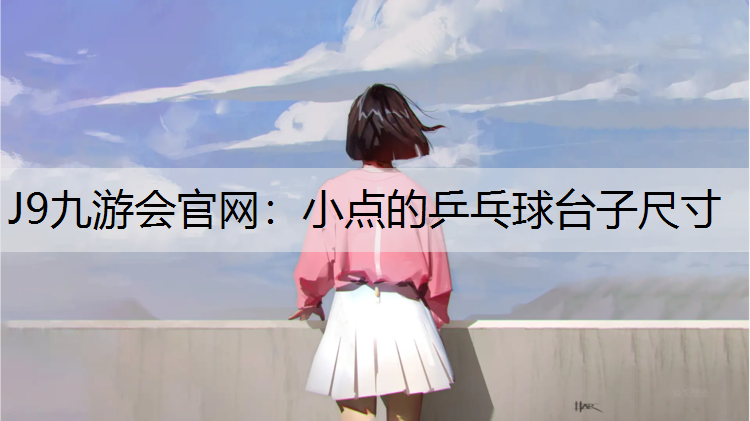 J9九游会官网：小点的乒乓球台子尺寸