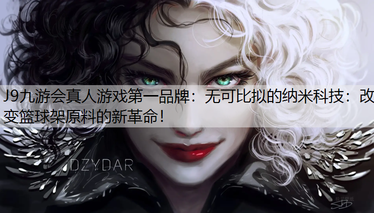 J9九游会真人游戏第一品牌：无可比拟的纳米科技：改变篮球架原料的新革命！