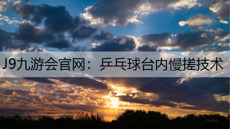 J9九游会官网：乒乓球台内慢搓技术