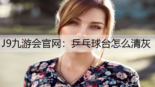 乒乓球台怎么清灰 乒乓球台怎么清灰