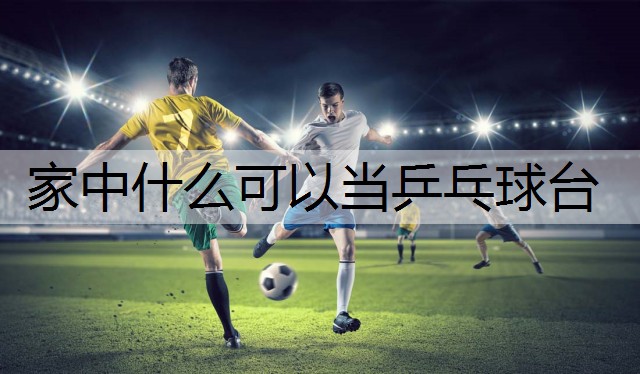 家中什么可以当乒乓球台