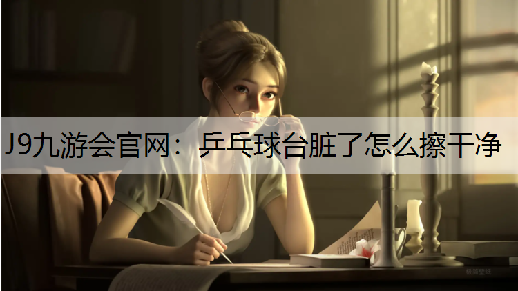 乒乓球台脏了怎么擦干净