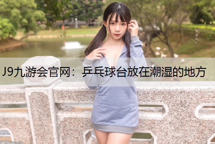 乒乓球台放在潮湿的地方
