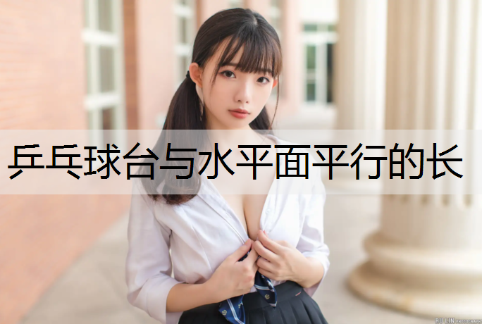 乒乓球台与水平面平行的长