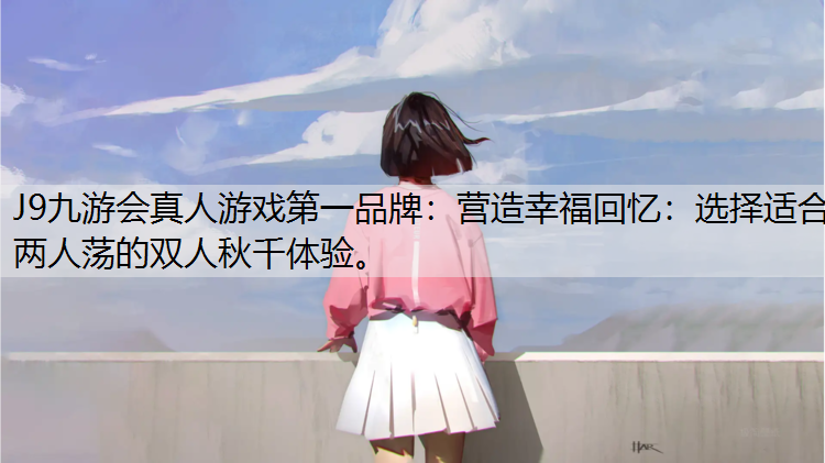 营造幸福回忆：选择适合两人荡的双人秋千体验。
