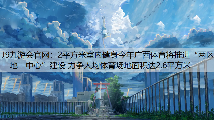 2平方米室内健身今年广西体育将推进“两区一地一中心”建设 力争人均体育场地面积达2.6平方米