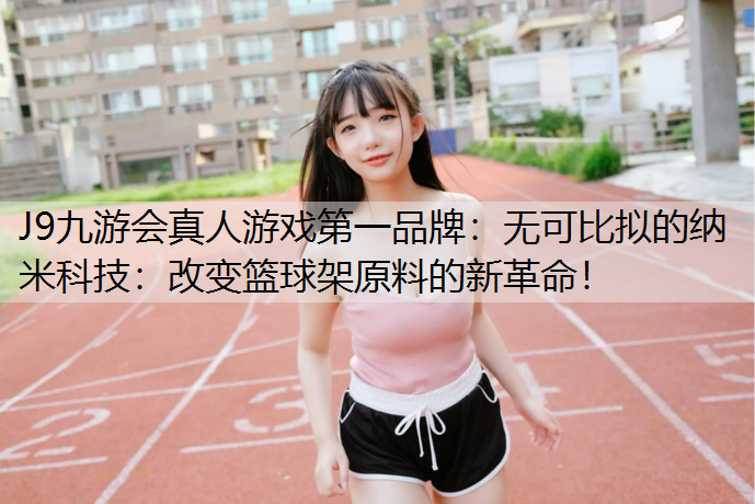 无可比拟的纳米科技：改变篮球架原料的新革命！