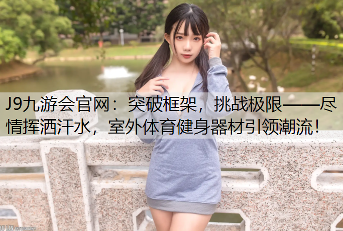 突破框架，挑战极限——尽情挥洒汗水，室外体育健身器材引领潮流！