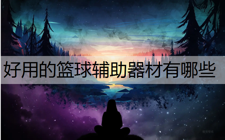 好用的篮球辅助器材有哪些